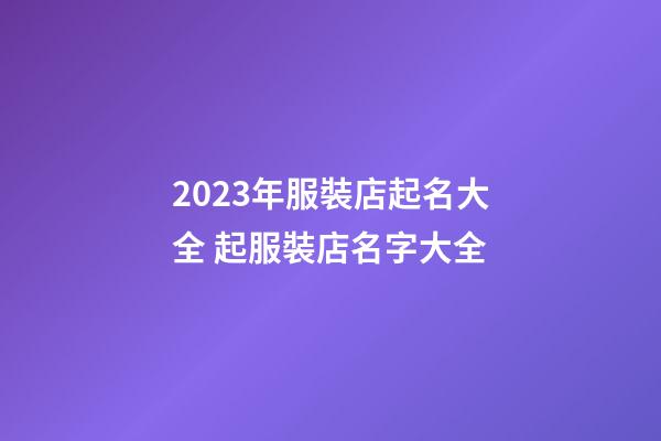 2023年服裝店起名大全 起服裝店名字大全-第1張-店鋪起名-玄機派